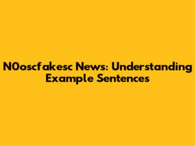 N0oscfakesc News: Understanding Example Sentences