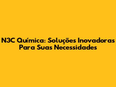 N3C Química: Soluções Inovadoras Para Suas Necessidades