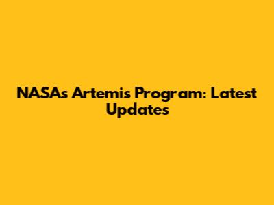 NASA's Artemis Program: Latest Updates