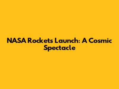 NASA Rockets Launch: A Cosmic Spectacle
