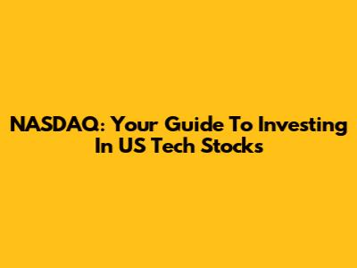 NASDAQ: Your Guide To Investing In US Tech Stocks