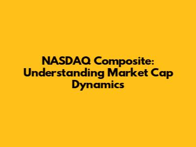 NASDAQ Composite: Understanding Market Cap Dynamics
