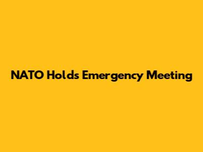 NATO Holds Emergency Meeting