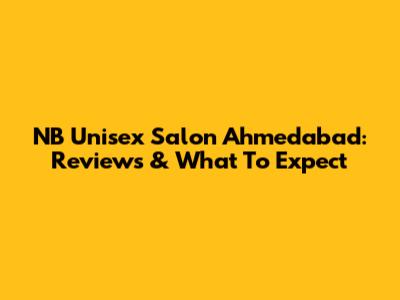 NB Unisex Salon Ahmedabad: Reviews & What To Expect