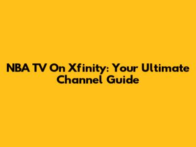 NBA TV On Xfinity: Your Ultimate Channel Guide