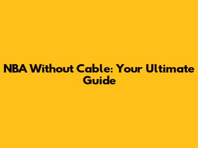 NBA Without Cable: Your Ultimate Guide