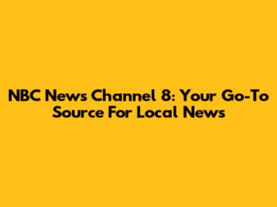 NBC News Channel 8: Your Go-To Source For Local News