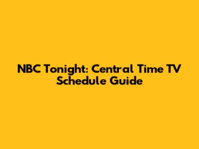 NBC Tonight: Central Time TV Schedule Guide