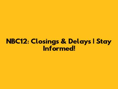 NBC12: Closings & Delays | Stay Informed!