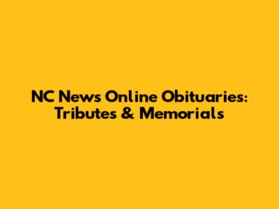NC News Online Obituaries: Tributes & Memorials
