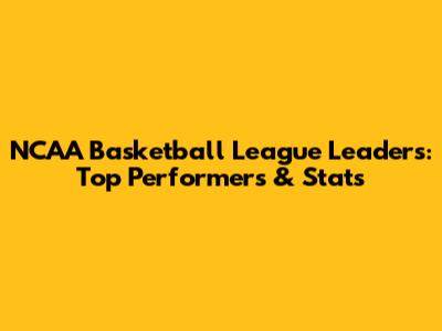 NCAA Basketball League Leaders: Top Performers & Stats