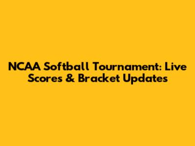 NCAA Softball Tournament: Live Scores & Bracket Updates