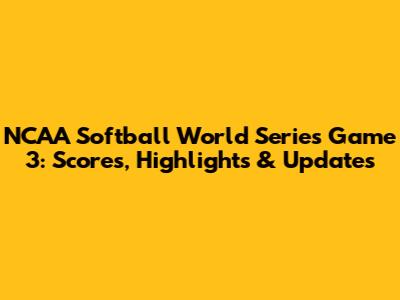 NCAA Softball World Series Game 3: Scores, Highlights & Updates