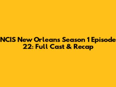 NCIS New Orleans Season 1 Episode 22: Full Cast & Recap