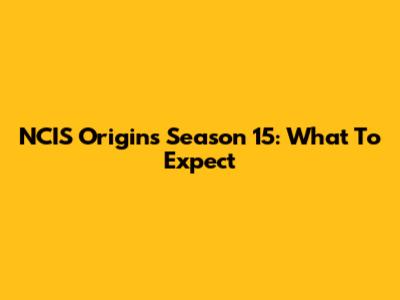 NCIS Origins Season 15: What To Expect