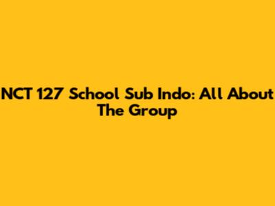 NCT 127 School Sub Indo: All About The Group