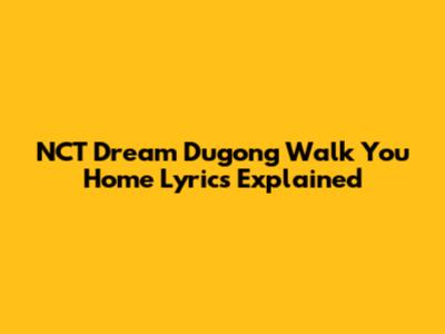 NCT Dream Dugong Walk You Home Lyrics Explained