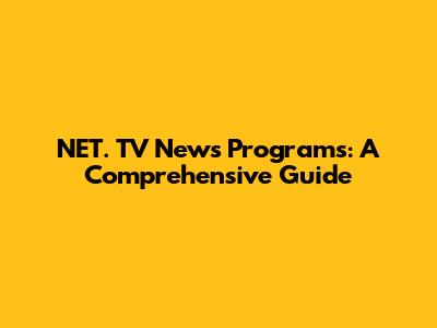 NET. TV News Programs: A Comprehensive Guide