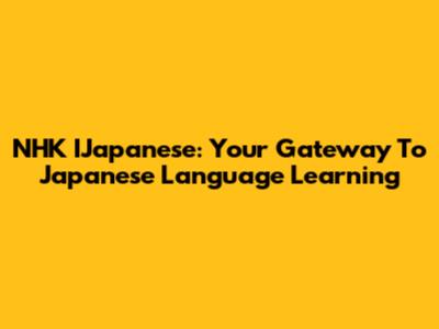 NHK IJapanese: Your Gateway To Japanese Language Learning