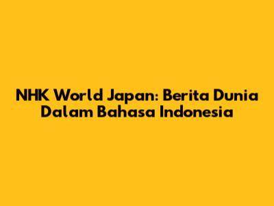 NHK World Japan: Berita Dunia Dalam Bahasa Indonesia