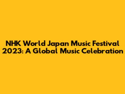NHK World Japan Music Festival 2023: A Global Music Celebration