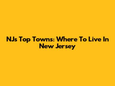 NJ's Top Towns: Where To Live In New Jersey