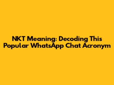 NKT Meaning: Decoding This Popular WhatsApp Chat Acronym