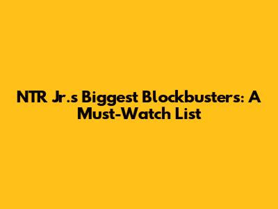 NTR Jr.'s Biggest Blockbusters: A Must-Watch List