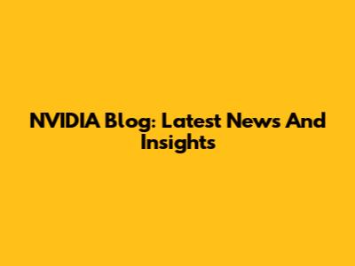 NVIDIA Blog: Latest News And Insights