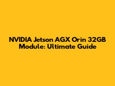 NVIDIA Jetson AGX Orin 32GB Module: Ultimate Guide