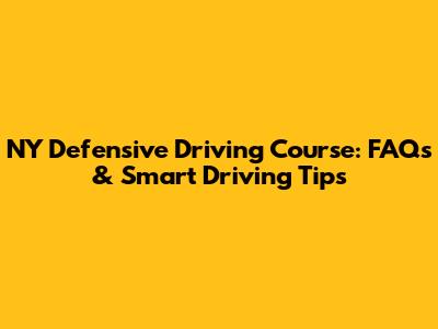 NY Defensive Driving Course: FAQs & Smart Driving Tips