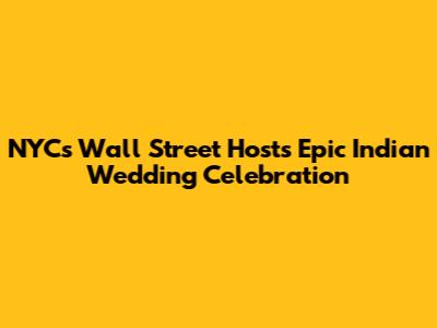 NYC's Wall Street Hosts Epic Indian Wedding Celebration