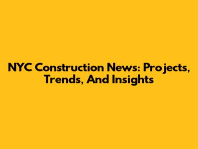 NYC Construction News: Projects, Trends, And Insights