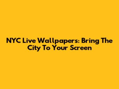 NYC Live Wallpapers: Bring The City To Your Screen