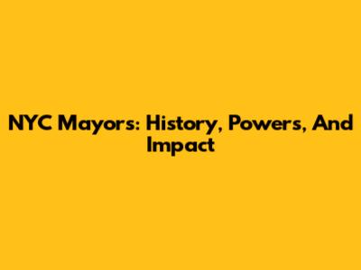 NYC Mayors: History, Powers, And Impact