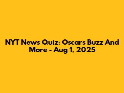 NYT News Quiz: Oscars Buzz And More - Aug 1, 2025