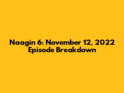 Naagin 6: November 12, 2022 Episode Breakdown