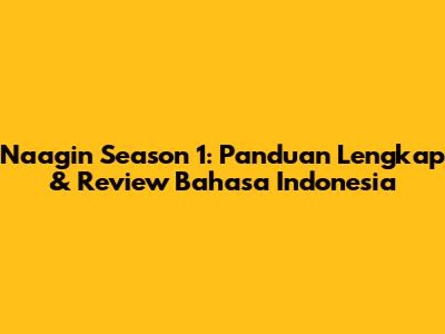 Naagin Season 1: Panduan Lengkap & Review Bahasa Indonesia