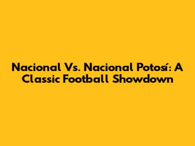 Nacional Vs. Nacional Potosí: A Classic Football Showdown