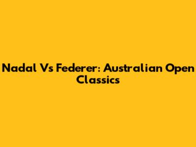 Nadal Vs Federer: Australian Open Classics