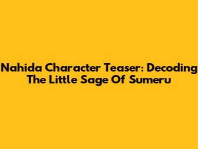 Nahida Character Teaser: Decoding The Little Sage Of Sumeru