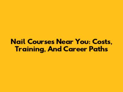 Nail Courses Near You: Costs, Training, And Career Paths