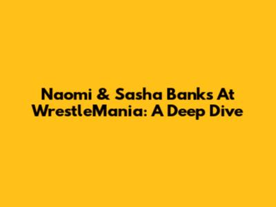 Naomi & Sasha Banks At WrestleMania: A Deep Dive