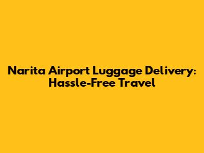 Narita Airport Luggage Delivery: Hassle-Free Travel