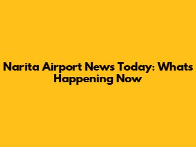 Narita Airport News Today: What's Happening Now