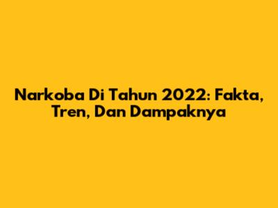 Narkoba Di Tahun 2022: Fakta, Tren, Dan Dampaknya