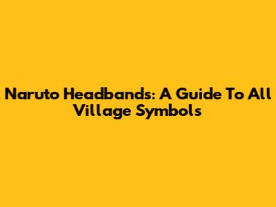 Naruto Headbands: A Guide To All Village Symbols