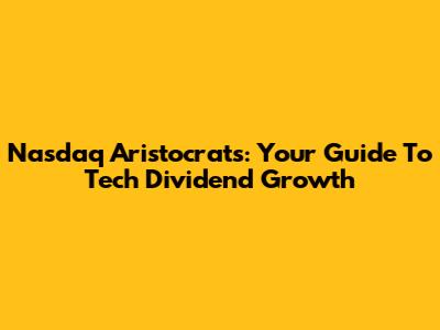 Nasdaq Aristocrats: Your Guide To Tech Dividend Growth