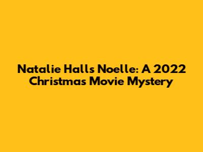 Natalie Hall's Noelle: A 2022 Christmas Movie Mystery