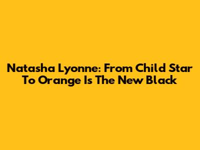 Natasha Lyonne: From Child Star To Orange Is The New Black